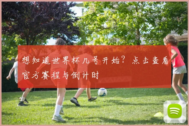 想知道世界杯几号开始?点击查看官方赛程与倒计时