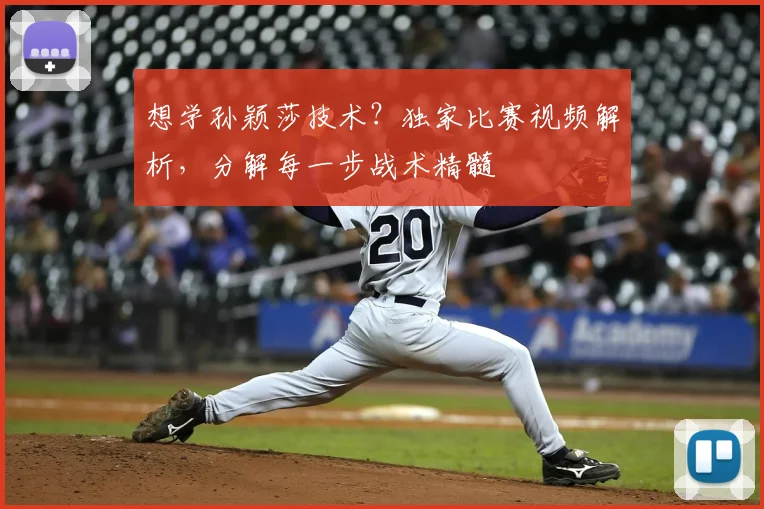 想学孙颖莎技术？独家比赛视频解析，分解每一步战术精髓