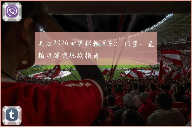 关注2026世界杯韩国队：门票、直播与球迷观战指南