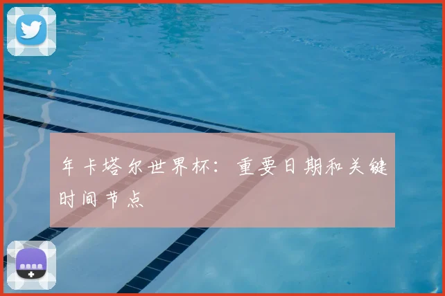 年卡塔尔世界杯：重要日期和关键时间节点