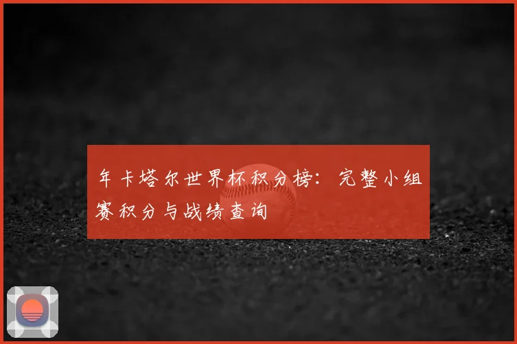 年卡塔尔世界杯积分榜：完整小组赛积分与战绩查询