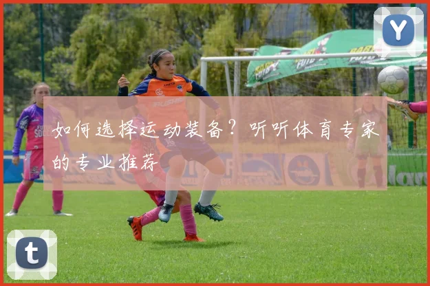 如何选择运动装备?听听体育专家的专业推荐
