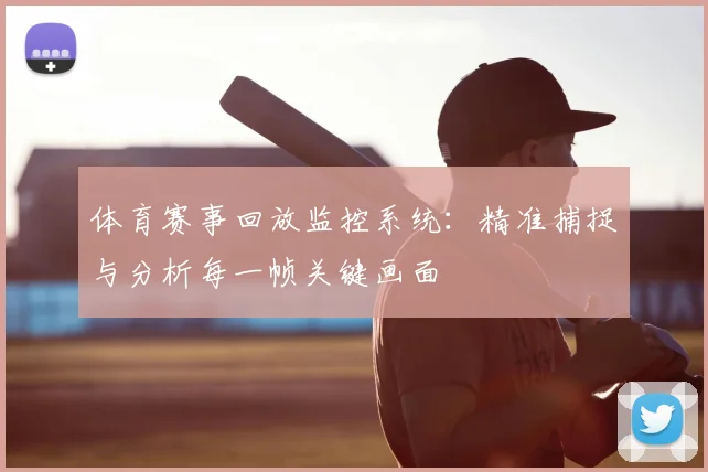 体育赛事回放监控系统：精准捕捉与分析每一帧关键画面